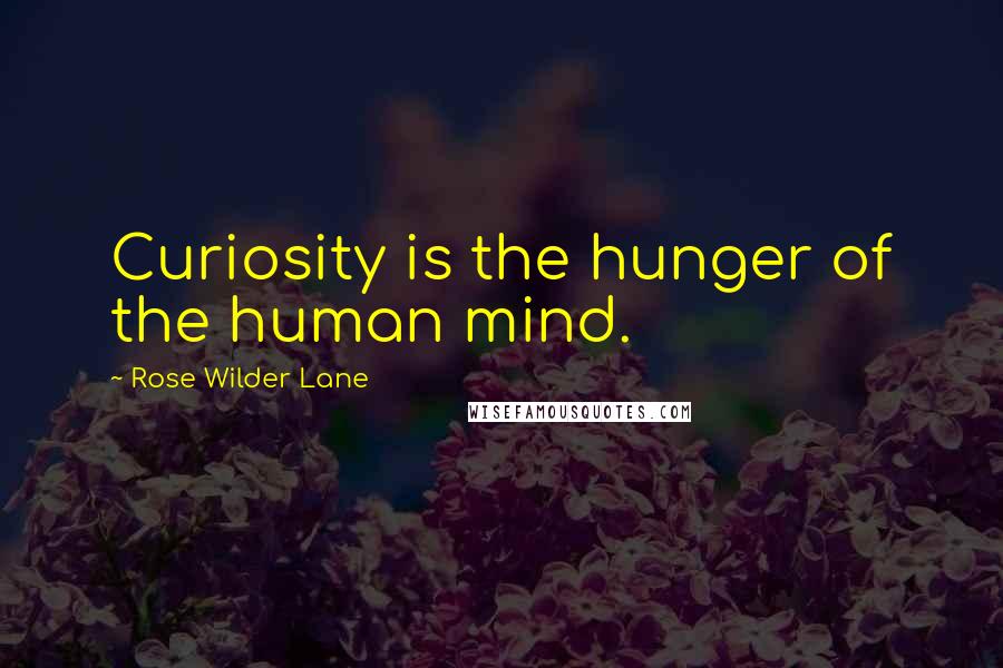 Rose Wilder Lane Quotes: Curiosity is the hunger of the human mind.