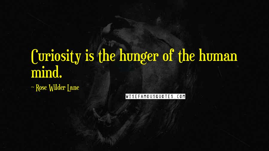Rose Wilder Lane Quotes: Curiosity is the hunger of the human mind.
