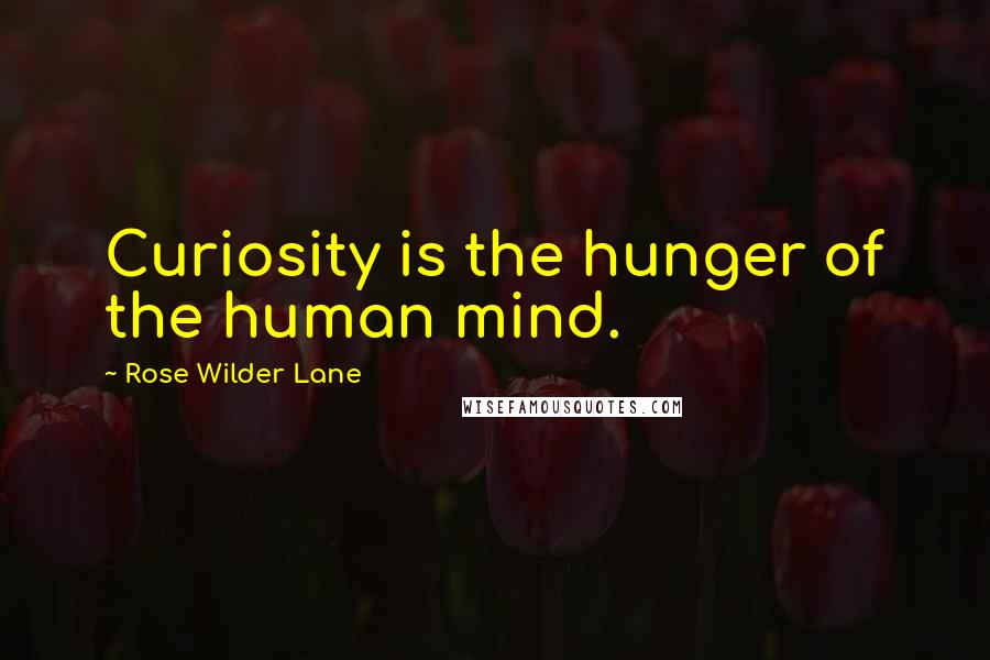 Rose Wilder Lane Quotes: Curiosity is the hunger of the human mind.