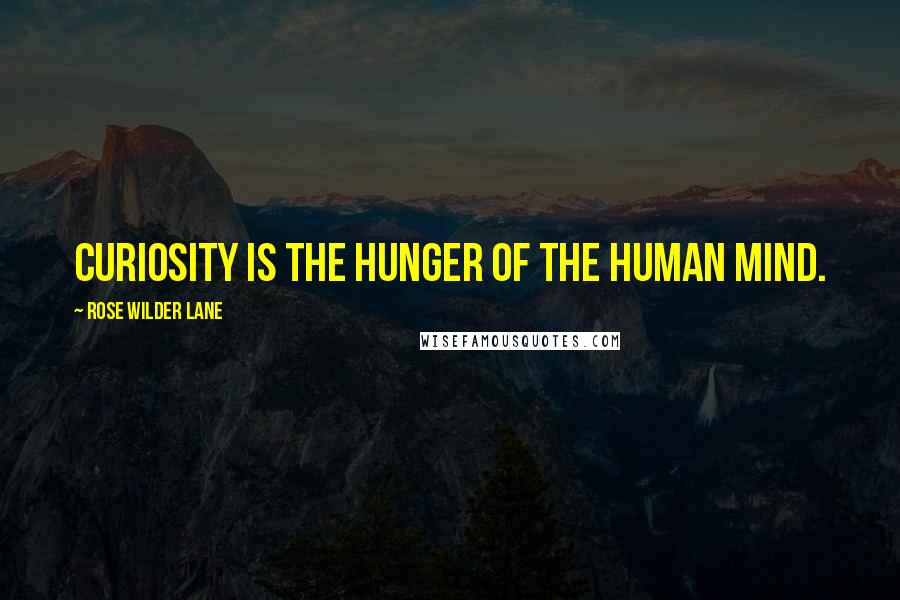 Rose Wilder Lane Quotes: Curiosity is the hunger of the human mind.