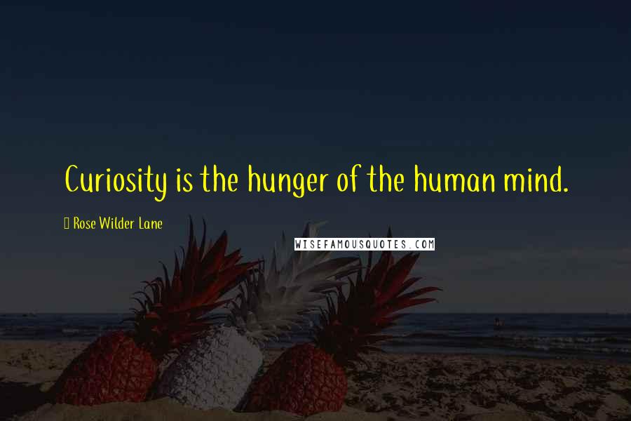 Rose Wilder Lane Quotes: Curiosity is the hunger of the human mind.