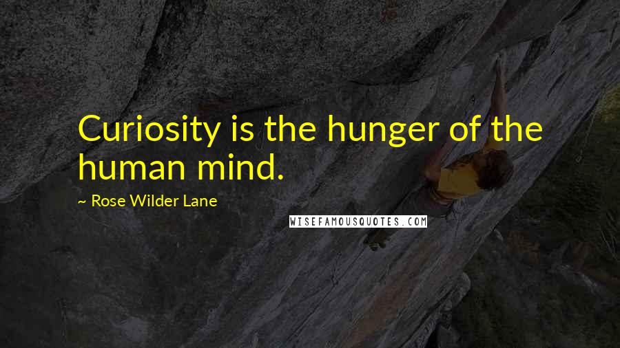 Rose Wilder Lane Quotes: Curiosity is the hunger of the human mind.