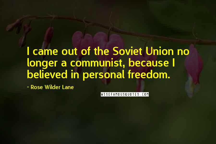 Rose Wilder Lane Quotes: I came out of the Soviet Union no longer a communist, because I believed in personal freedom.