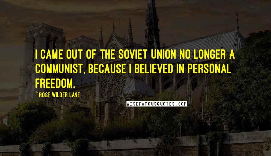 Rose Wilder Lane Quotes: I came out of the Soviet Union no longer a communist, because I believed in personal freedom.