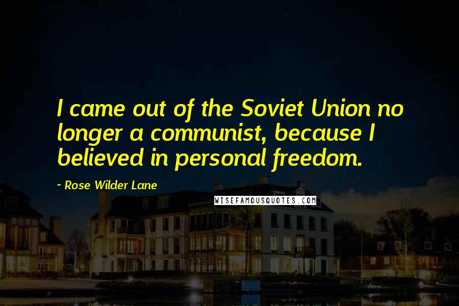 Rose Wilder Lane Quotes: I came out of the Soviet Union no longer a communist, because I believed in personal freedom.