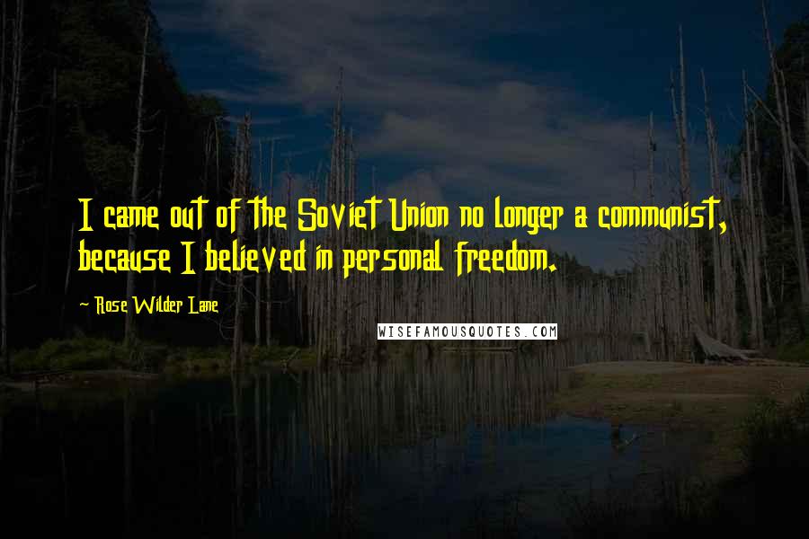 Rose Wilder Lane Quotes: I came out of the Soviet Union no longer a communist, because I believed in personal freedom.