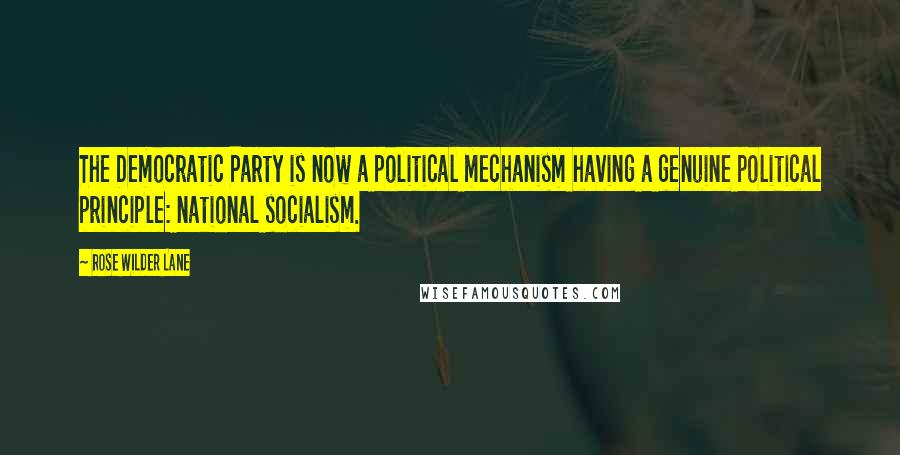 Rose Wilder Lane Quotes: The Democratic Party is now a political mechanism having a genuine political principle: national socialism.