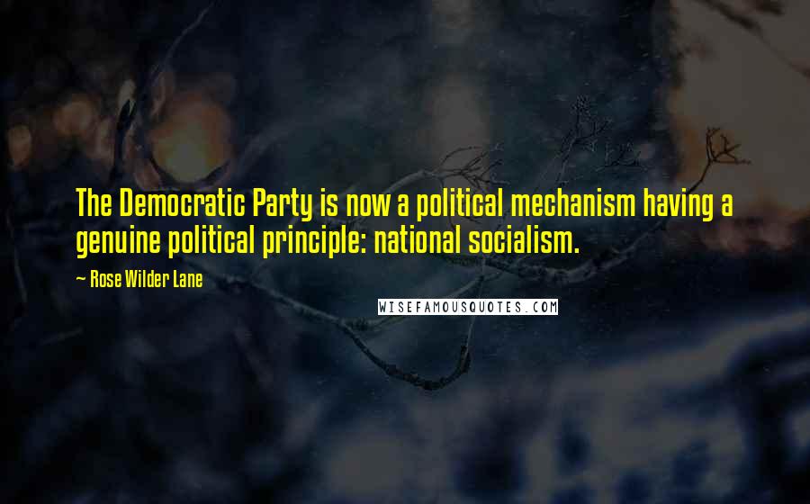 Rose Wilder Lane Quotes: The Democratic Party is now a political mechanism having a genuine political principle: national socialism.