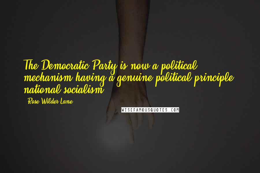 Rose Wilder Lane Quotes: The Democratic Party is now a political mechanism having a genuine political principle: national socialism.