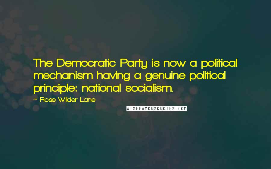 Rose Wilder Lane Quotes: The Democratic Party is now a political mechanism having a genuine political principle: national socialism.
