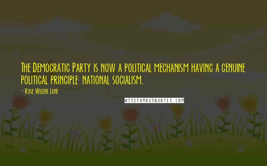 Rose Wilder Lane Quotes: The Democratic Party is now a political mechanism having a genuine political principle: national socialism.