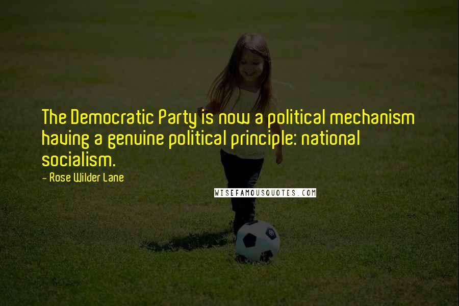 Rose Wilder Lane Quotes: The Democratic Party is now a political mechanism having a genuine political principle: national socialism.