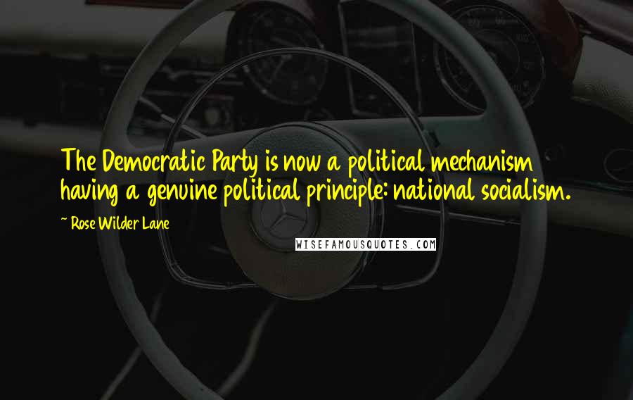 Rose Wilder Lane Quotes: The Democratic Party is now a political mechanism having a genuine political principle: national socialism.