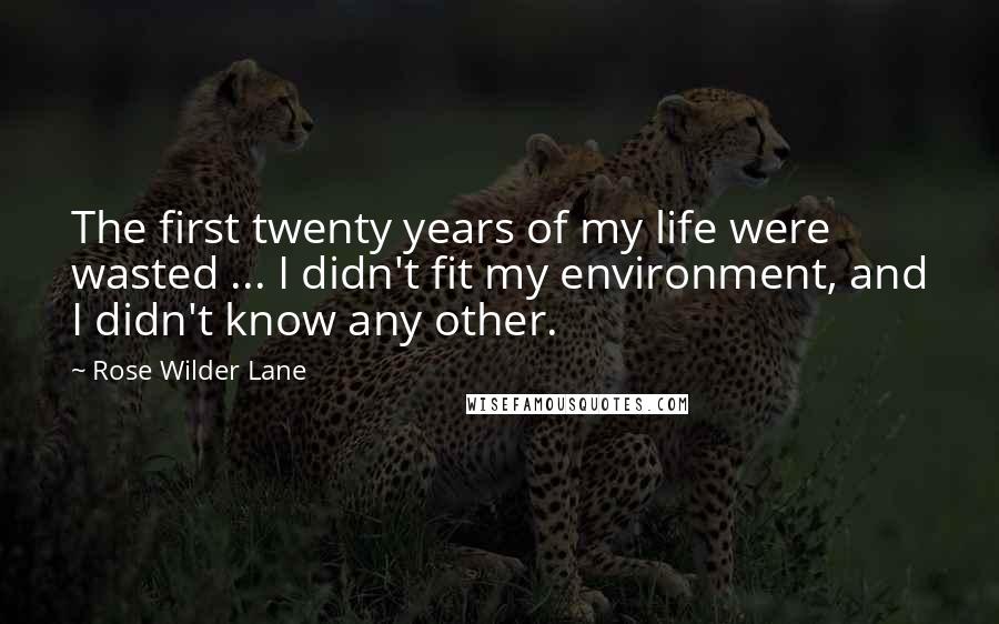 Rose Wilder Lane Quotes: The first twenty years of my life were wasted ... I didn't fit my environment, and I didn't know any other.