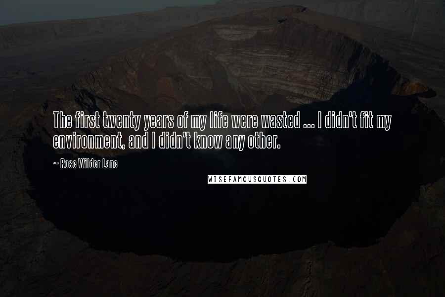 Rose Wilder Lane Quotes: The first twenty years of my life were wasted ... I didn't fit my environment, and I didn't know any other.