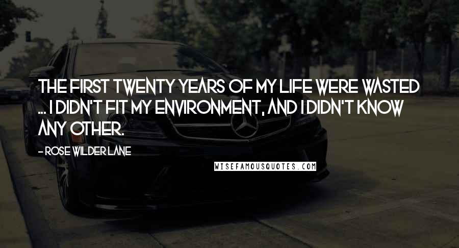 Rose Wilder Lane Quotes: The first twenty years of my life were wasted ... I didn't fit my environment, and I didn't know any other.