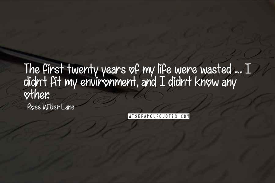 Rose Wilder Lane Quotes: The first twenty years of my life were wasted ... I didn't fit my environment, and I didn't know any other.