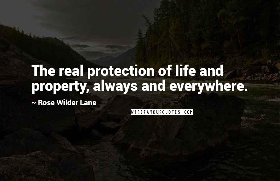 Rose Wilder Lane Quotes: The real protection of life and property, always and everywhere.