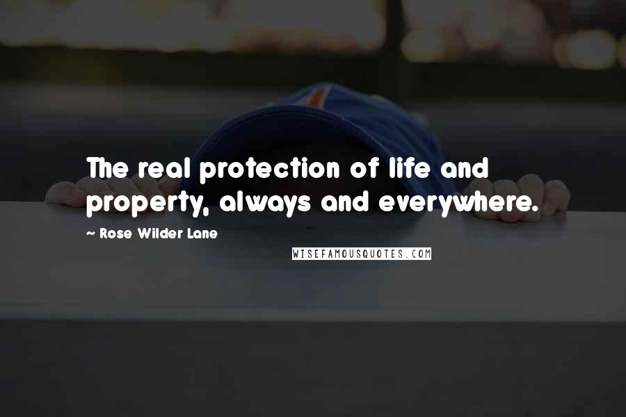 Rose Wilder Lane Quotes: The real protection of life and property, always and everywhere.