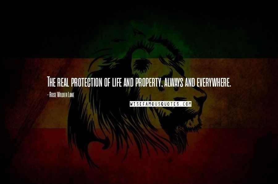 Rose Wilder Lane Quotes: The real protection of life and property, always and everywhere.