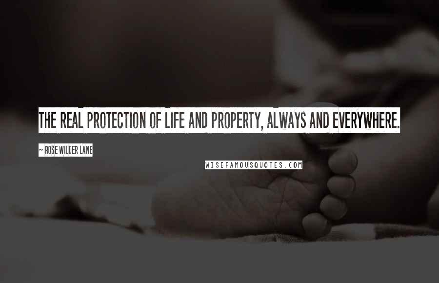 Rose Wilder Lane Quotes: The real protection of life and property, always and everywhere.