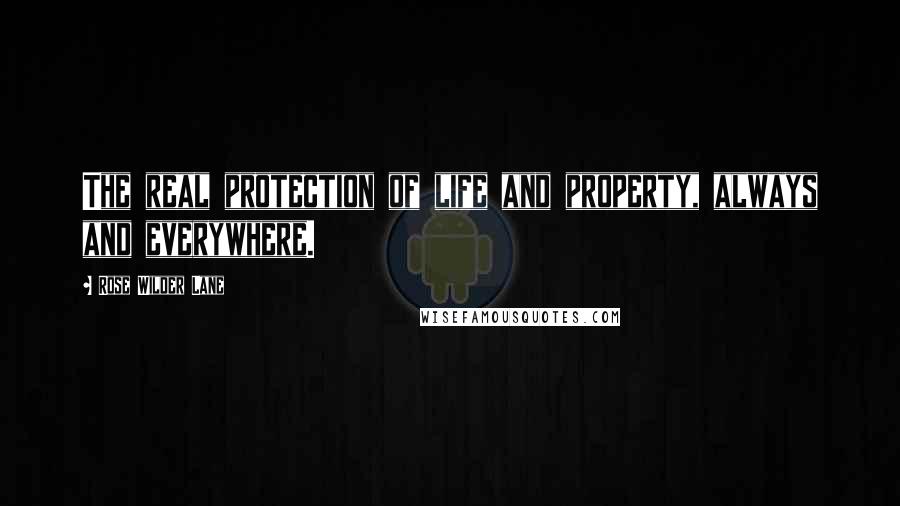 Rose Wilder Lane Quotes: The real protection of life and property, always and everywhere.