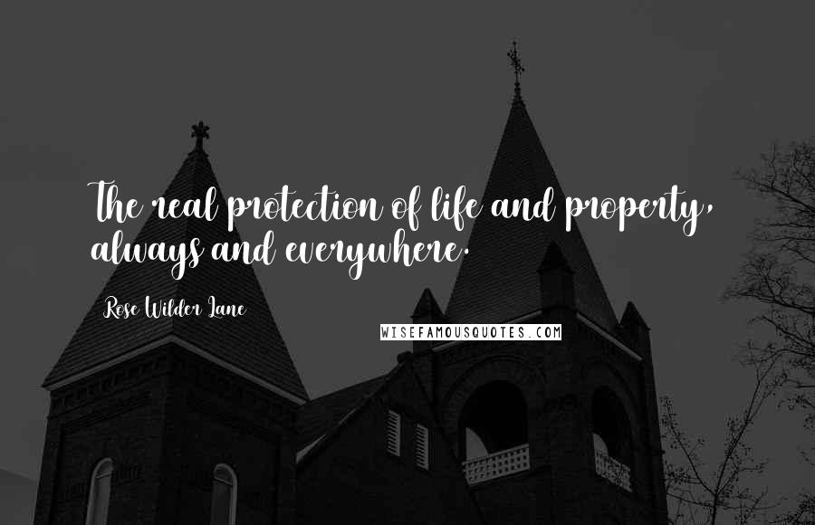 Rose Wilder Lane Quotes: The real protection of life and property, always and everywhere.