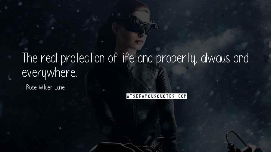 Rose Wilder Lane Quotes: The real protection of life and property, always and everywhere.