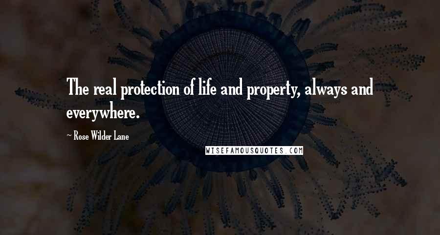 Rose Wilder Lane Quotes: The real protection of life and property, always and everywhere.