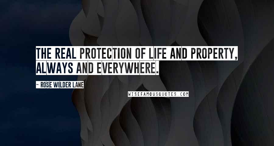 Rose Wilder Lane Quotes: The real protection of life and property, always and everywhere.