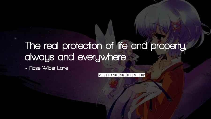 Rose Wilder Lane Quotes: The real protection of life and property, always and everywhere.