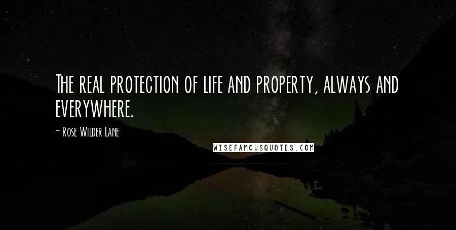 Rose Wilder Lane Quotes: The real protection of life and property, always and everywhere.