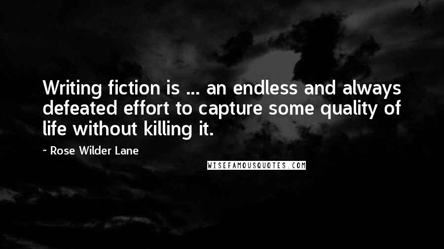 Rose Wilder Lane Quotes: Writing fiction is ... an endless and always defeated effort to capture some quality of life without killing it.