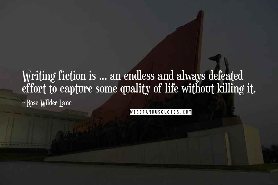 Rose Wilder Lane Quotes: Writing fiction is ... an endless and always defeated effort to capture some quality of life without killing it.