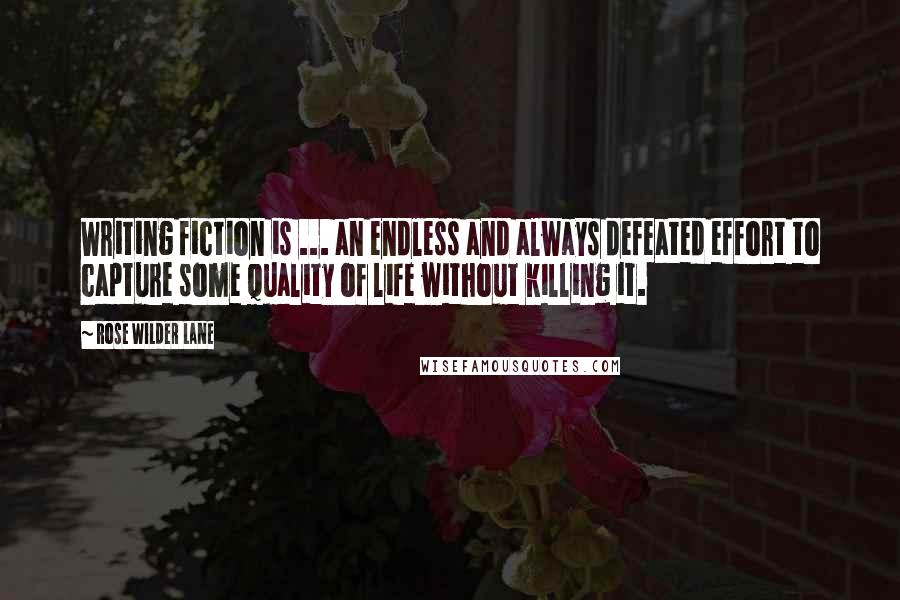 Rose Wilder Lane Quotes: Writing fiction is ... an endless and always defeated effort to capture some quality of life without killing it.