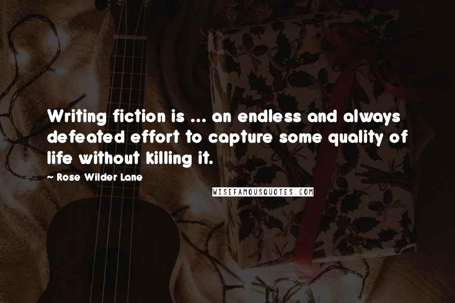 Rose Wilder Lane Quotes: Writing fiction is ... an endless and always defeated effort to capture some quality of life without killing it.