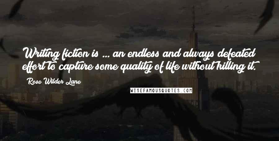 Rose Wilder Lane Quotes: Writing fiction is ... an endless and always defeated effort to capture some quality of life without killing it.