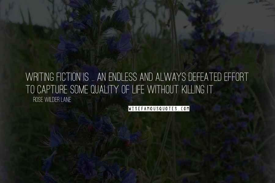 Rose Wilder Lane Quotes: Writing fiction is ... an endless and always defeated effort to capture some quality of life without killing it.