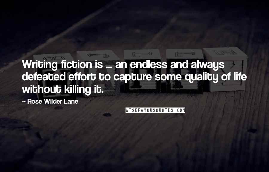 Rose Wilder Lane Quotes: Writing fiction is ... an endless and always defeated effort to capture some quality of life without killing it.