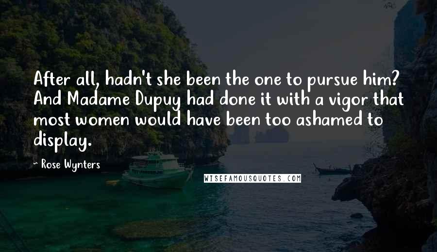 Rose Wynters Quotes: After all, hadn't she been the one to pursue him? And Madame Dupuy had done it with a vigor that most women would have been too ashamed to display.
