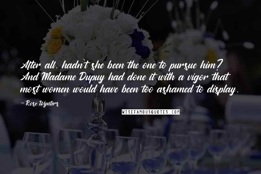 Rose Wynters Quotes: After all, hadn't she been the one to pursue him? And Madame Dupuy had done it with a vigor that most women would have been too ashamed to display.