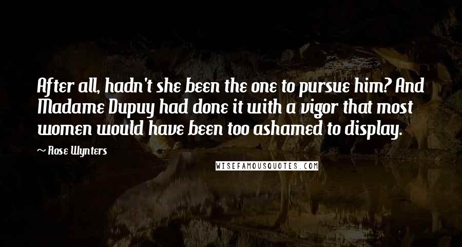Rose Wynters Quotes: After all, hadn't she been the one to pursue him? And Madame Dupuy had done it with a vigor that most women would have been too ashamed to display.