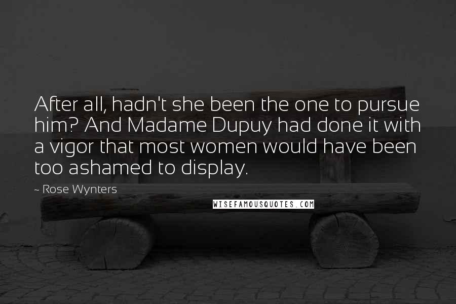 Rose Wynters Quotes: After all, hadn't she been the one to pursue him? And Madame Dupuy had done it with a vigor that most women would have been too ashamed to display.