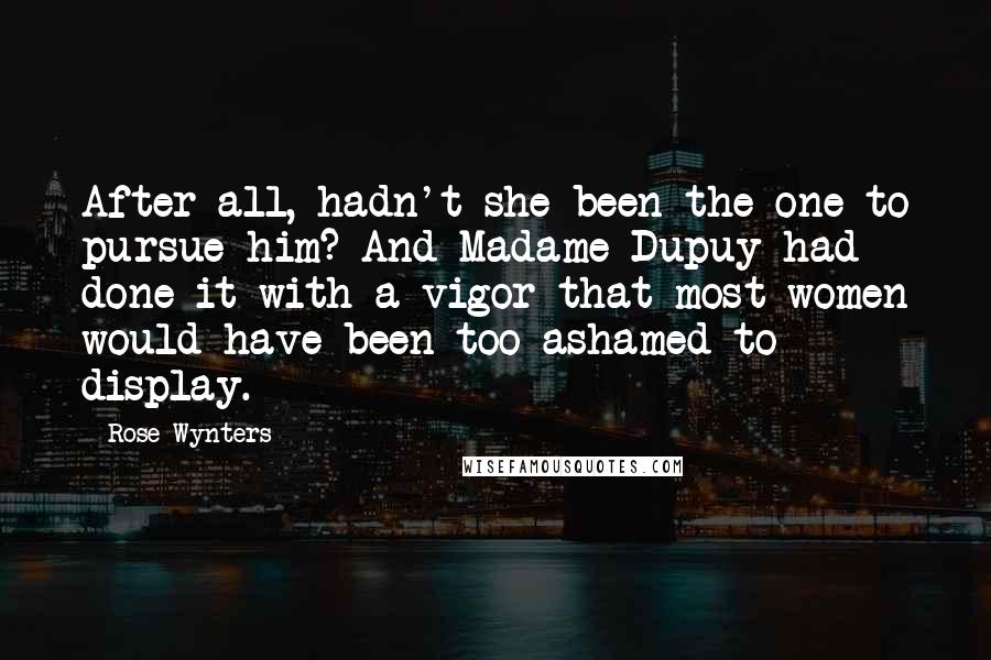 Rose Wynters Quotes: After all, hadn't she been the one to pursue him? And Madame Dupuy had done it with a vigor that most women would have been too ashamed to display.