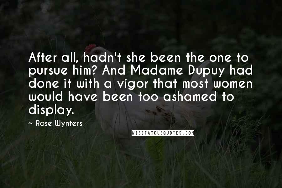 Rose Wynters Quotes: After all, hadn't she been the one to pursue him? And Madame Dupuy had done it with a vigor that most women would have been too ashamed to display.