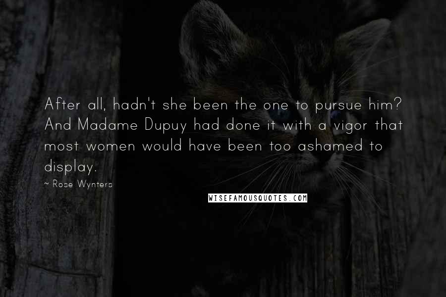 Rose Wynters Quotes: After all, hadn't she been the one to pursue him? And Madame Dupuy had done it with a vigor that most women would have been too ashamed to display.