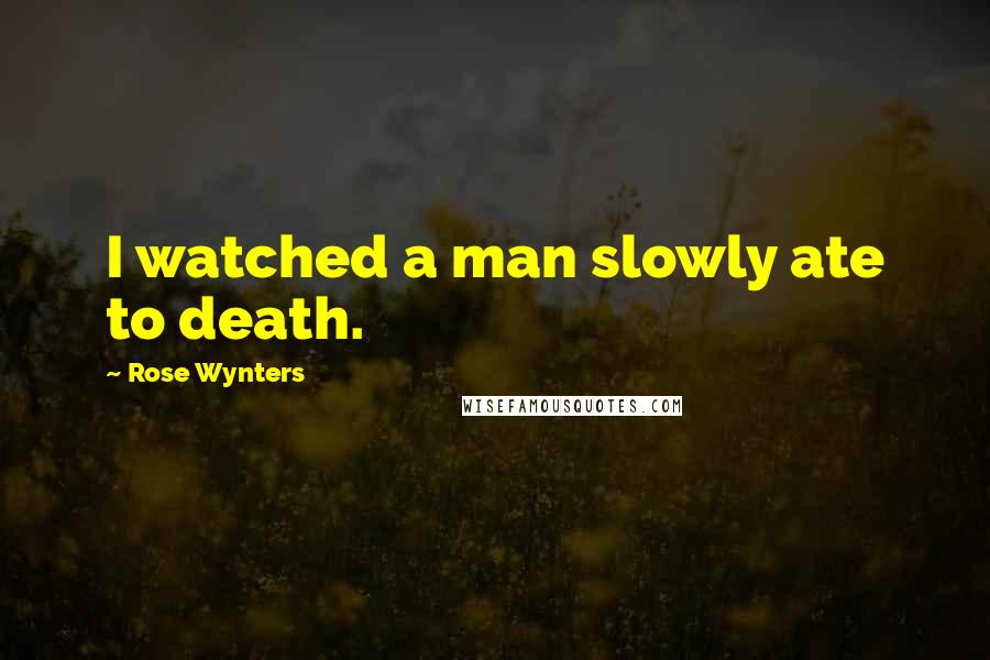 Rose Wynters Quotes: I watched a man slowly ate to death.