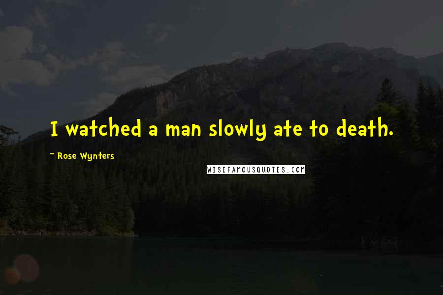 Rose Wynters Quotes: I watched a man slowly ate to death.
