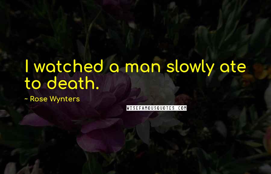 Rose Wynters Quotes: I watched a man slowly ate to death.