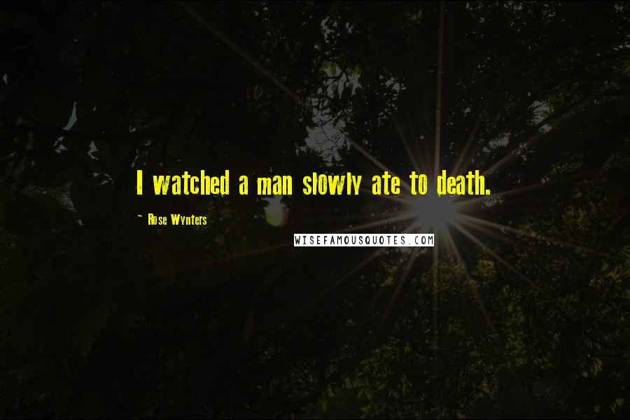 Rose Wynters Quotes: I watched a man slowly ate to death.